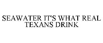 SEAWATER IT'S WHAT REAL TEXANS DRINK