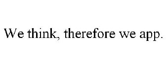 WE THINK, THEREFORE WE APP.