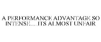 A PERFORMANCE ADVANTAGE SO INTENSE....ITS ALMOST UNFAIR