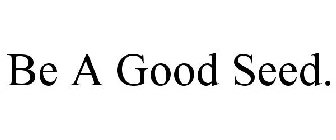 BE A GOOD SEED.
