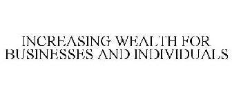INCREASING WEALTH FOR BUSINESSES AND INDIVIDUALS