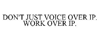 DON'T JUST VOICE OVER IP. WORK OVER IP.