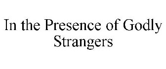 IN THE PRESENCE OF GODLY STRANGERS