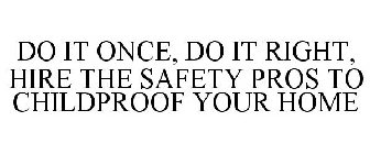 DO IT ONCE, DO IT RIGHT, HIRE THE SAFETY PROS TO CHILDPROOF YOUR HOME