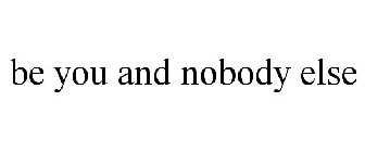 BE YOU AND NOBODY ELSE