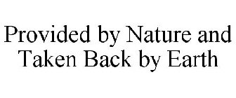 PROVIDED BY NATURE AND TAKEN BACK BY EARTH