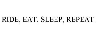 RIDE, EAT, SLEEP, REPEAT.