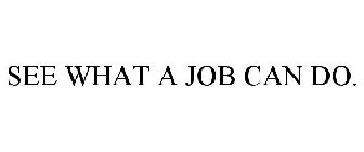 SEE WHAT A JOB CAN DO.