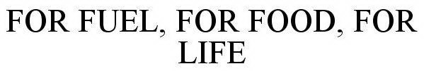 FOR FUEL, FOR FOOD, FOR LIFE