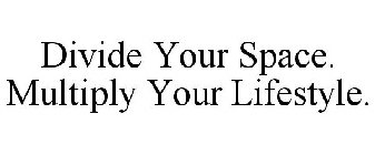 DIVIDE YOUR SPACE. MULTIPLY YOUR LIFESTYLE.