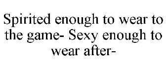 SPIRITED ENOUGH TO WEAR TO THE GAME- SEXY ENOUGH TO WEAR AFTER-
