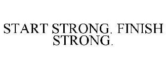 START STRONG. FINISH STRONG.