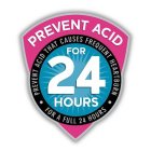 PREVENT ACID FOR 24 HOURS PREVENT ACID THAT CAUSES FREQUENT HEARTBURN FOR A FULL 24 HOURS