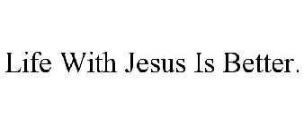 LIFE WITH JESUS IS BETTER.