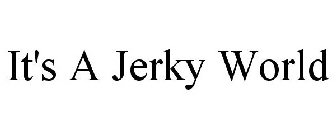 IT'S A JERKY WORLD