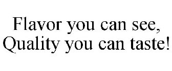 FLAVOR YOU CAN SEE, QUALITY YOU CAN TASTE!