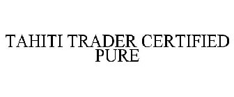 TAHITI TRADER CERTIFIED PURE