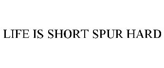 LIFE'S SHORT SPUR HARD