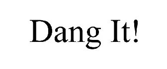 DANG IT!
