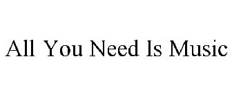 ALL YOU NEED IS MUSIC