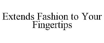 EXTENDS FASHION TO YOUR FINGERTIPS