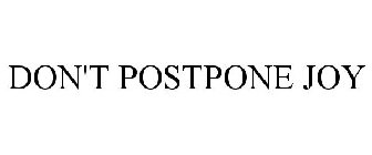 DON'T POSTPONE JOY