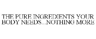 THE PURE INGREDIENTS YOUR BODY NEEDS...NOTHING MORE