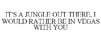 IT'S A JUNGLE OUT THERE, I WOULD RATHER BE IN VEGAS WITH YOU