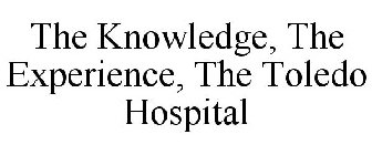 THE KNOWLEDGE, THE EXPERIENCE, THE TOLEDO HOSPITAL