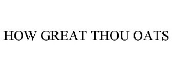 HOW GREAT THOU OATS