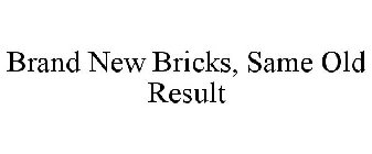 BRAND NEW BRICKS, SAME OLD RESULT
