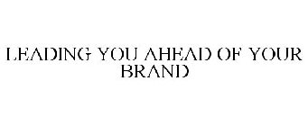 LEADING YOU AHEAD OF YOUR BRAND