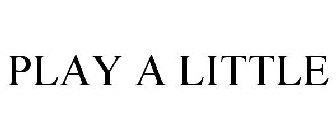 PLAY A LITTLE