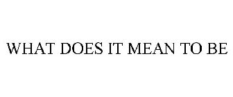 WHAT DOES IT MEAN TO BE
