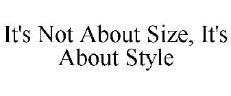 IT'S NOT ABOUT SIZE, IT'S ABOUT STYLE