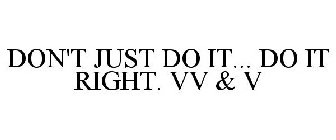 DON'T JUST DO IT... DO IT RIGHT. VV & V