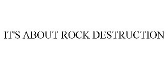 IT'S ABOUT ROCK DESTRUCTION