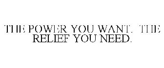 THE POWER YOU WANT. THE RELIEF YOU NEED.