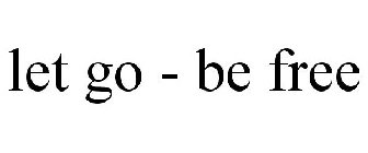 LET GO - BE FREE
