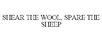 SHEAR THE WOOL, SPARE THE SHEEP