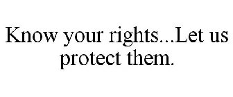 KNOW YOUR RIGHTS...LET US PROTECT THEM.