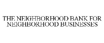 THE NEIGHBORHOOD BANK FOR NEIGHBORHOOD BUSINESSES