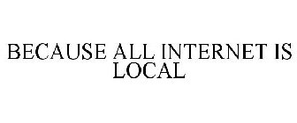 BECAUSE ALL INTERNET IS LOCAL