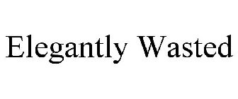 ELEGANTLY WASTED