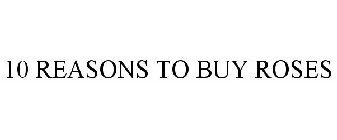 10 REASONS TO BUY ROSES