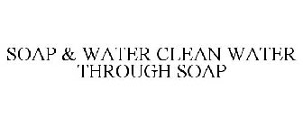 SOAP & WATER CLEAN WATER THROUGH SOAP