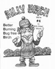 BILLY BIRCH BETTER BURNING BUG FREE BIRCH WE'RE #1 IN KILN DRIED WOOD BILLY BILLY