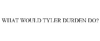 WHAT WOULD TYLER DURDEN DO?