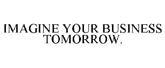 IMAGINE YOUR BUSINESS TOMORROW.