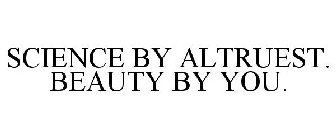 SCIENCE BY ALTRUEST. BEAUTY BY YOU.